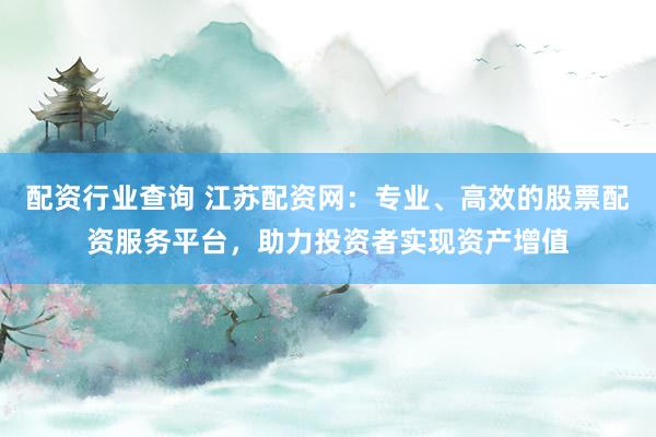 配资行业查询 江苏配资网：专业、高效的股票配资服务平台，助力投资者实现资产增值