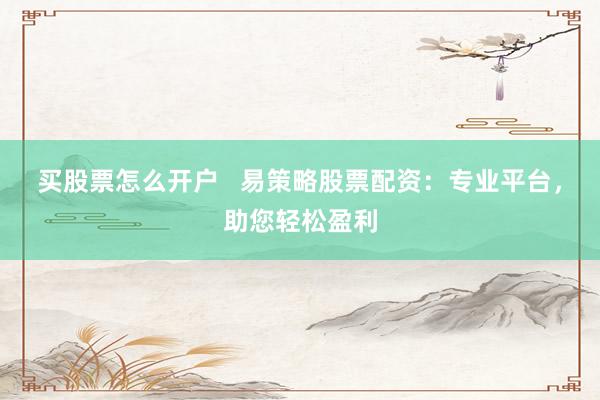 买股票怎么开户   易策略股票配资：专业平台，助您轻松盈利