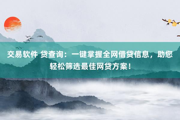 交易软件 贷查询：一键掌握全网借贷信息，助您轻松筛选最佳网贷方案！