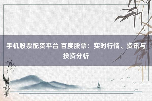 手机股票配资平台 百度股票：实时行情、资讯与投资分析