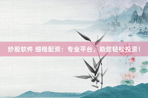 炒股软件 细楷配资：专业平台，助您轻松投资！