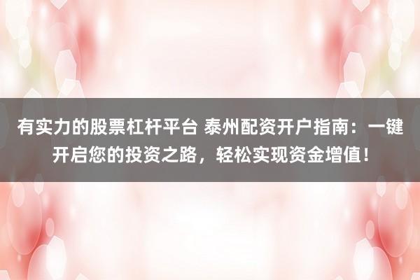 有实力的股票杠杆平台 泰州配资开户指南：一键开启您的投资之路，轻松实现资金增值！