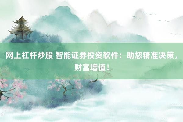 网上杠杆炒股 智能证券投资软件：助您精准决策，财富增值！