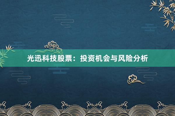 光迅科技股票：投资机会与风险分析