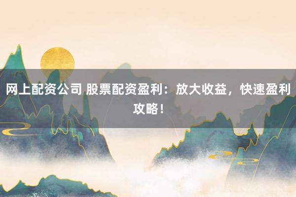 网上配资公司 股票配资盈利：放大收益，快速盈利攻略！