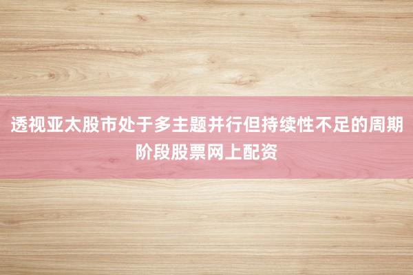 透视亚太股市处于多主题并行但持续性不足的周期阶段股票网上配资
