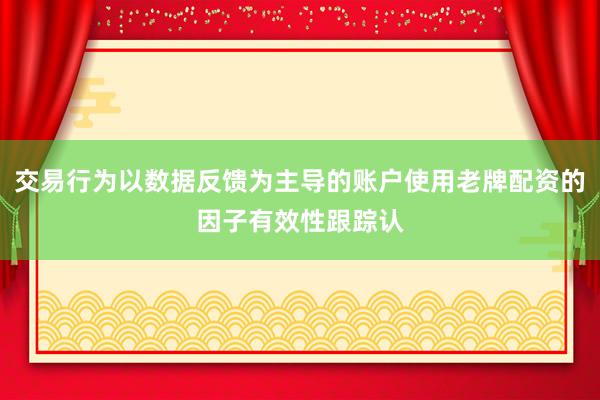 交易行为以数据反馈为主导的账户使用老牌配资的因子有效性跟踪认