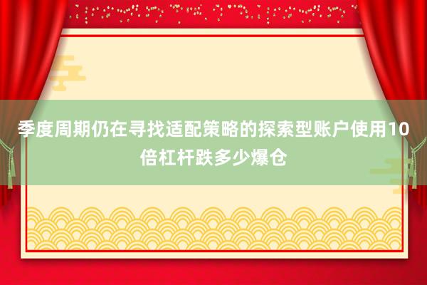季度周期仍在寻找适配策略的探索型账户使用10倍杠杆跌多少爆仓