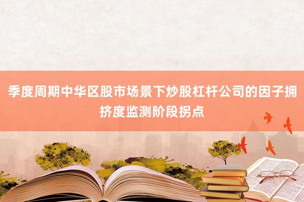 季度周期中华区股市场景下炒股杠杆公司的因子拥挤度监测阶段拐点