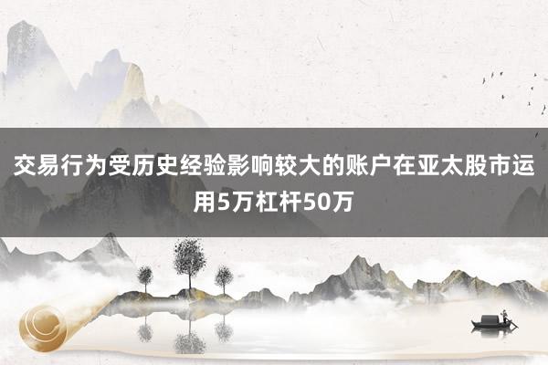 交易行为受历史经验影响较大的账户在亚太股市运用5万杠杆50万