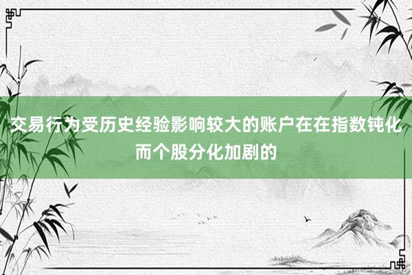 交易行为受历史经验影响较大的账户在在指数钝化而个股分化加剧的