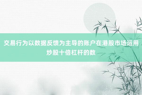 交易行为以数据反馈为主导的账户在港股市场运用炒股十倍杠杆的数