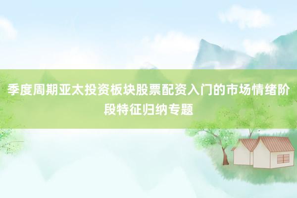 季度周期亚太投资板块股票配资入门的市场情绪阶段特征归纳专题