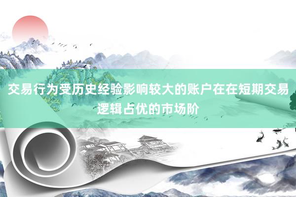 交易行为受历史经验影响较大的账户在在短期交易逻辑占优的市场阶