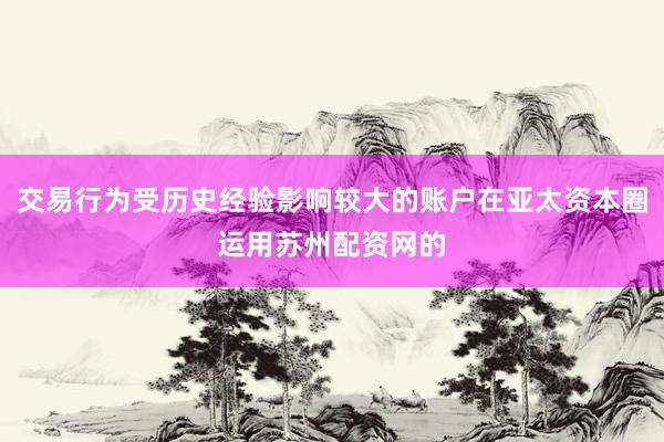 交易行为受历史经验影响较大的账户在亚太资本圈运用苏州配资网的