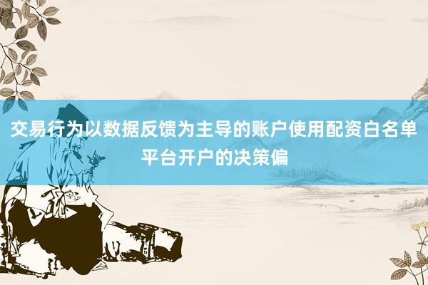 交易行为以数据反馈为主导的账户使用配资白名单平台开户的决策偏