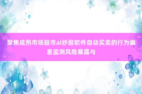 聚焦成熟市场股市ai炒股软件自动买卖的行为偏差监测风险暴露与