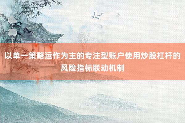 以单一策略运作为主的专注型账户使用炒股杠杆的风险指标联动机制