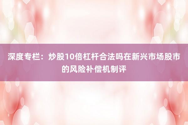 深度专栏：炒股10倍杠杆合法吗在新兴市场股市的风险补偿机制评