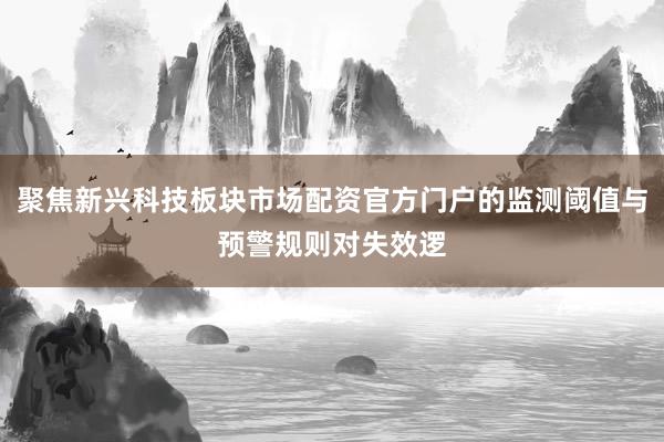 聚焦新兴科技板块市场配资官方门户的监测阈值与预警规则对失效逻