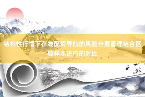 结构性行情下在线配资导航的风险分层管理结合区域样本进行的对比