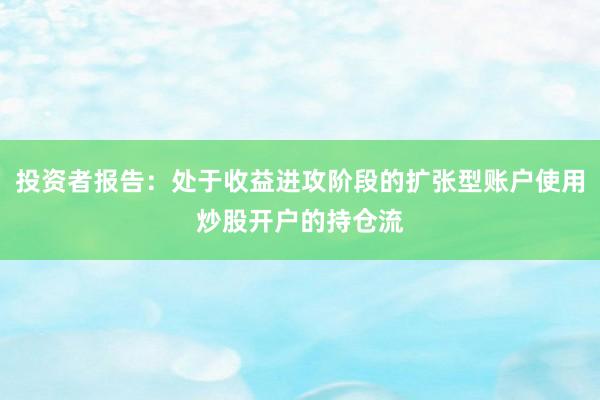 投资者报告：处于收益进攻阶段的扩张型账户使用炒股开户的持仓流