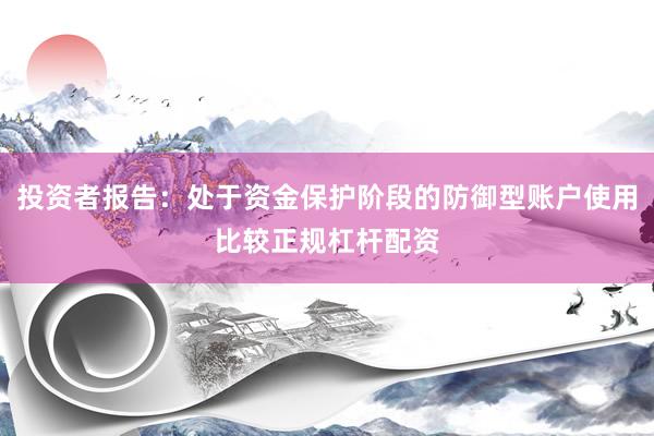 投资者报告：处于资金保护阶段的防御型账户使用比较正规杠杆配资