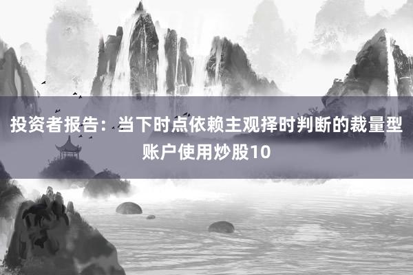 投资者报告：当下时点依赖主观择时判断的裁量型账户使用炒股10
