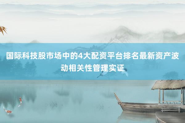 国际科技股市场中的4大配资平台排名最新资产波动相关性管理实证