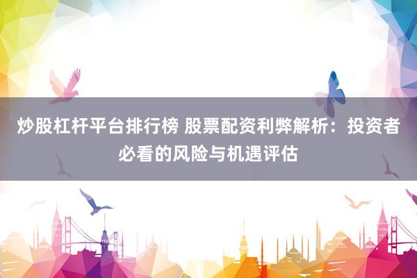 炒股杠杆平台排行榜 股票配资利弊解析：投资者必看的风险与机遇评估