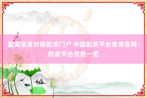 配资低息炒股配资门户 中国配资平台查询官网：权威平台信息一览