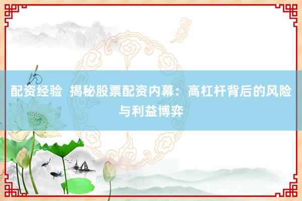配资经验  揭秘股票配资内幕：高杠杆背后的风险与利益博弈