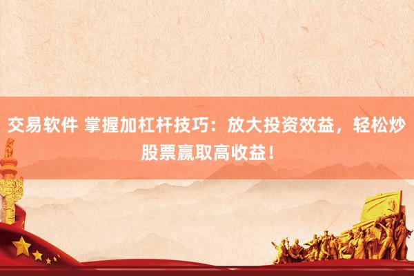交易软件 掌握加杠杆技巧：放大投资效益，轻松炒股票赢取高收益！