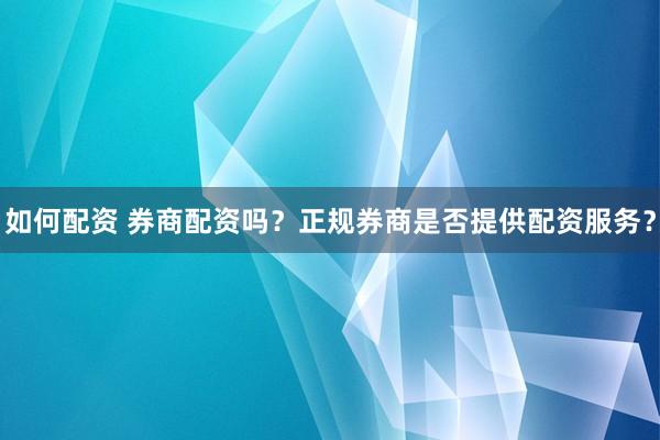 如何配资 券商配资吗？正规券商是否提供配资服务？