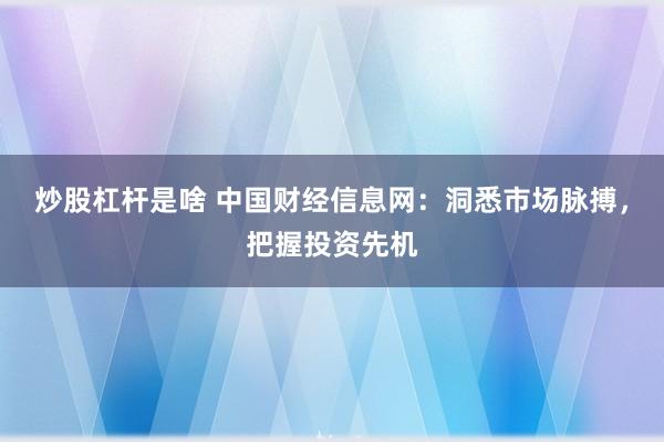 炒股杠杆是啥 中国财经信息网：洞悉市场脉搏，把握投资先机