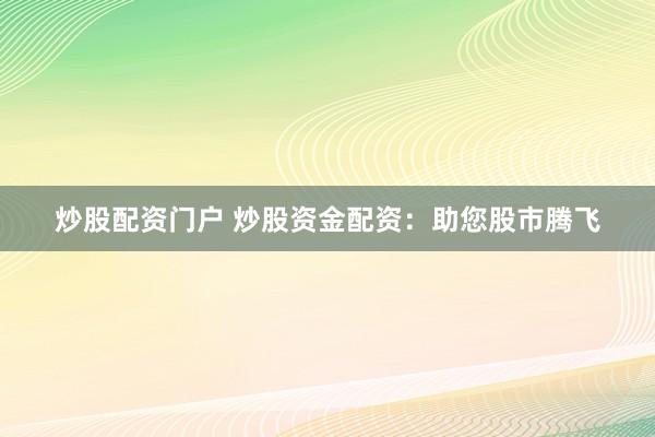 炒股配资门户 炒股资金配资：助您股市腾飞