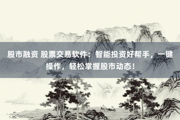 股市融资 股票交易软件：智能投资好帮手，一键操作，轻松掌握股市动态！