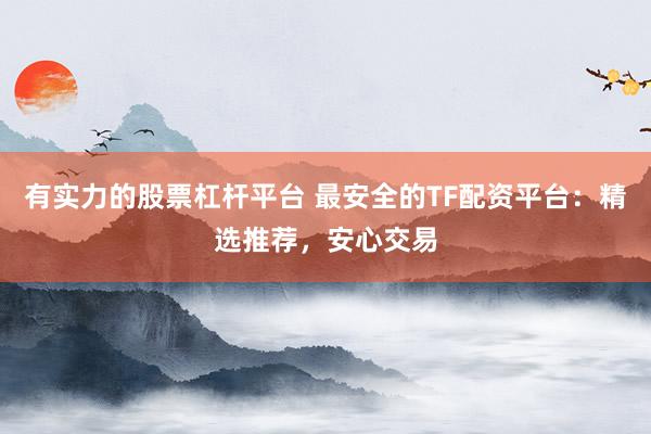 有实力的股票杠杆平台 最安全的TF配资平台：精选推荐，安心交易