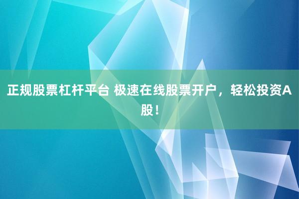 正规股票杠杆平台 极速在线股票开户，轻松投资A股！